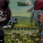 Хей Принцесса Меме Gacha Life