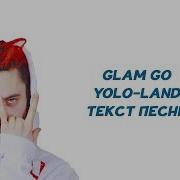 Glam Go Feat Cakeboy Gone Fludd Flipper Floyd Iroh Yolo Land Текст