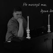Не Тоскуй Ты Душа Дорогая Песня