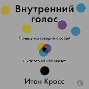 Итан Кросс Внутренний Голос Почему Мы Говорим С Собой И Как Это На Нас Влияет