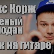 Макс Корж Зеленый Чемодан Видео Урок Как Играть На Гитаре Cover Разбор