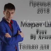 Марат Шах Feat Dj Arsen Только Для Тебя New 2018