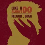 Felguk Like U Always Do