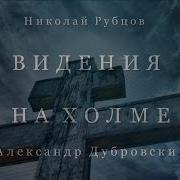 Видения На Холме Николай Рубцов Александр Дубровский