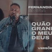 Quão Grande É O Meu Deus Fernandinho E Paula Versões