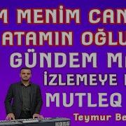 Men Atamın Oğluyam Atam Menim Canımdı Yeni Gündem Mahnı Teymur