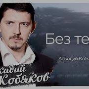 Аркадий Кобяков Без Тебя