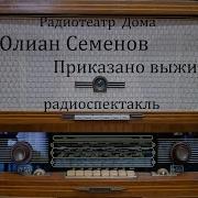 Приказано Выжить Юлиан Семенов Радиоспектакль 1984