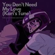 You Don T Need My Love Kari S Tune