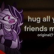 Hug All Your Friends Meme