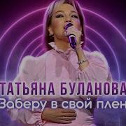 Татьяна Буланова Заберу В Свой Плен