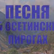 Песня Об Осетинских Пирогах