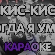 Кис Кис Когда Я Умру Минус