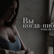 А Вы Когда Нибудь Тонули В Человеке Песня