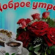 Доброе Утро Чашечка Кофе И Прекрасная Песенка Про Кофе