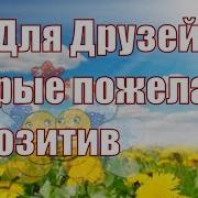 Моим Друзьям Музыкальное Видео С Пожеланиями