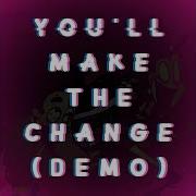 You Ll Make The Change Demo Version Jakeneutron