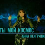 Анна Неигрушки Ты Мой Космас