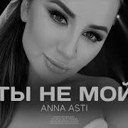 Anna Asti Ты Не Мой