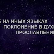Поклонение В Духе И На Иных Языках