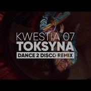 Kwestia 07 Toksyna Dance 2 Disco Remix