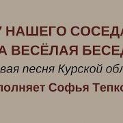 У Нашего Соседа Да Веселая Беседа Плясовая Курской Области Сольное Народное Пение Затея