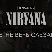 Nirvana Ты Не Верь Слезам Всё Вернётся