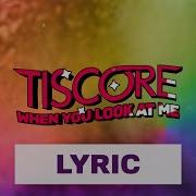 Tiscore When You Look At Me