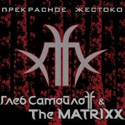 Глеб Самойлоff The Matrixx Содомия