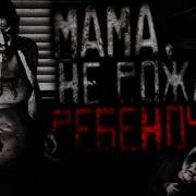 Мама Не Рожай Этого Ребенка