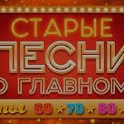 Старые Песни О Главном Любимые Хиты 60Х 70Х 80Х 90Х