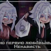 Мою Первую Любовь Звали Ненависть Gacha Life