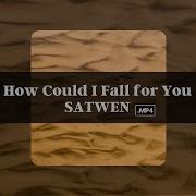 How Could I Fall For You Satwen