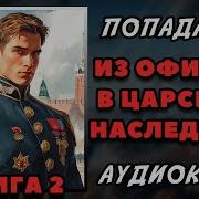 Аудиокниги Попаданцы В Прошлое Из Офицера В Царского Наследника 4