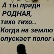 А Ты Приди Родная Тихо Тихо