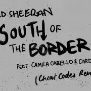 Ed Sheeran South Of The Border Feat Camila Cabello Cardi B Cheat Codes Remix