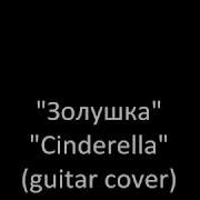 Золушка Алексея Архиповского На Гитаре Cinderella By Alexey Arhipovsky Guitar Cover