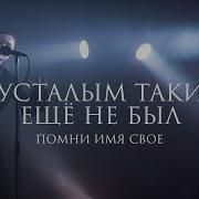 Помни Имя Свое Я Усталым Таким Еще Не Был