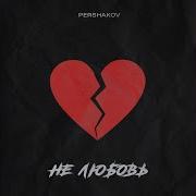 Не Любовь Pershakov Не Любовь