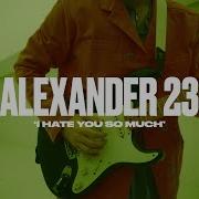 Alexander 23 I Hate You So Much