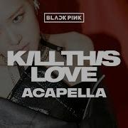 Blackpink Kill This Love Acapella Ver