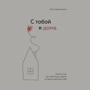 С Тобой Я Дома Книга О Том Как Любить Друг Друга Оставаясь Верными Себе