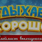 Отдыхаем Хорошо Сборник Душевных Песен Плейлист