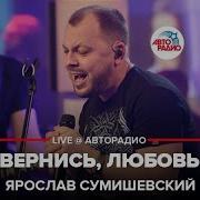 Ярослав Сумишевский Вернись Ко Мне Любовь Вернись