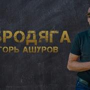 Игорь Ашуров Я Бродяга