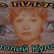 Анатолий Кулагин Не Плачь Автор И Исполнитель