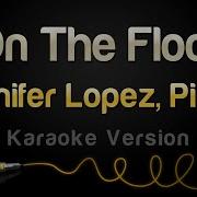 On The Floor Originally Performed By Jennifer Lopez Feat Pitbull Karaoke Version