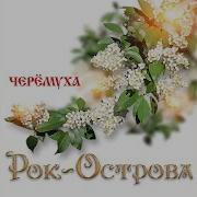 Рок Острова Под Окном Черемуха Колышится