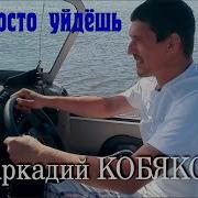 Аркадий Кобяков Ты Просто Уйдёшь