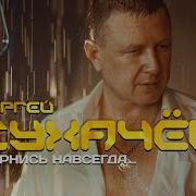 Сергей Сухачев Вернись Навсегда